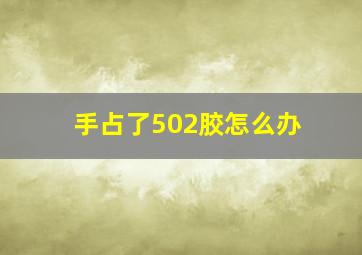 手占了502胶怎么办