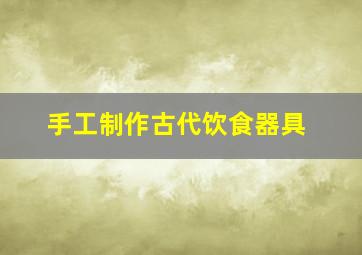 手工制作古代饮食器具