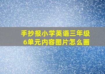 手抄报小学英语三年级6单元内容图片怎么画