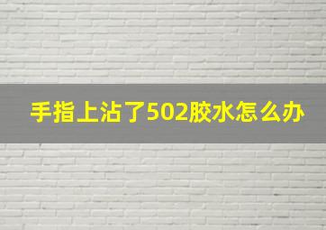 手指上沾了502胶水怎么办