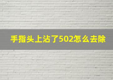 手指头上沾了502怎么去除