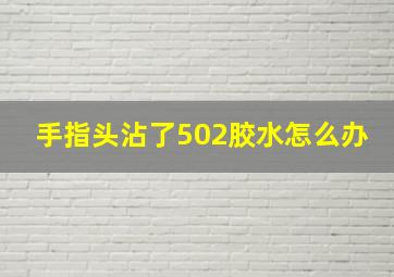 手指头沾了502胶水怎么办