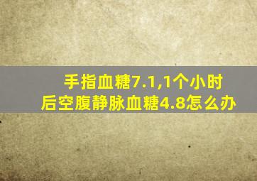 手指血糖7.1,1个小时后空腹静脉血糖4.8怎么办