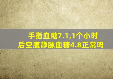 手指血糖7.1,1个小时后空腹静脉血糖4.8正常吗