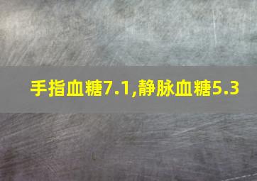 手指血糖7.1,静脉血糖5.3