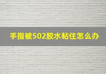 手指被502胶水粘住怎么办