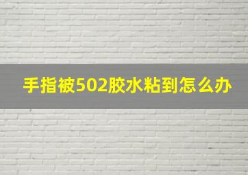 手指被502胶水粘到怎么办