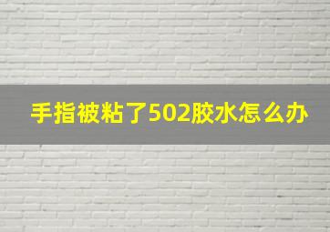 手指被粘了502胶水怎么办