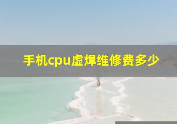 手机cpu虚焊维修费多少