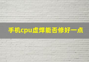 手机cpu虚焊能否修好一点