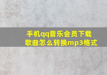 手机qq音乐会员下载歌曲怎么转换mp3格式