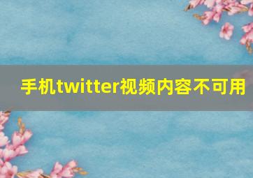 手机twitter视频内容不可用