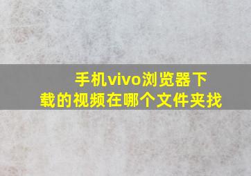 手机vivo浏览器下载的视频在哪个文件夹找