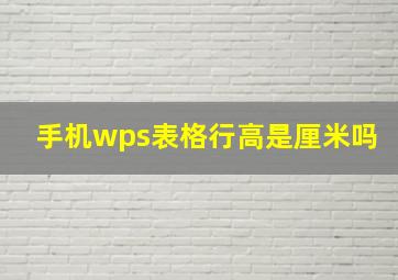 手机wps表格行高是厘米吗