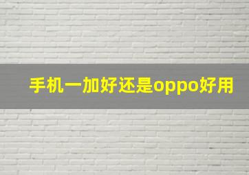 手机一加好还是oppo好用