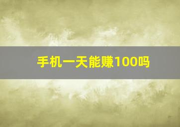 手机一天能赚100吗