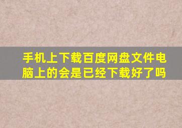 手机上下载百度网盘文件电脑上的会是已经下载好了吗