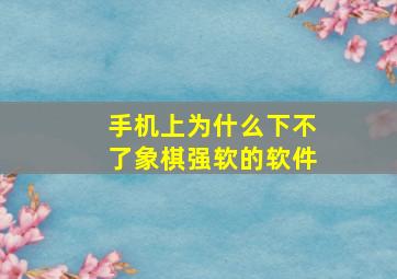 手机上为什么下不了象棋强软的软件