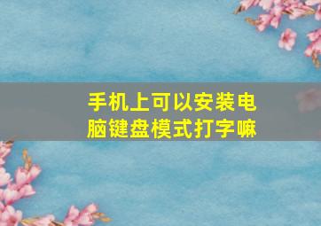 手机上可以安装电脑键盘模式打字嘛