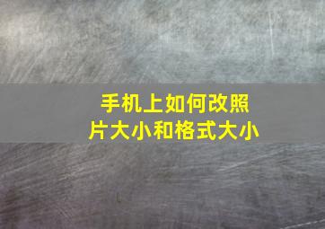 手机上如何改照片大小和格式大小