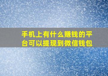 手机上有什么赚钱的平台可以提现到微信钱包