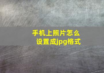 手机上照片怎么设置成jpg格式