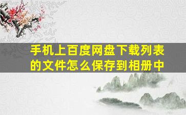 手机上百度网盘下载列表的文件怎么保存到相册中