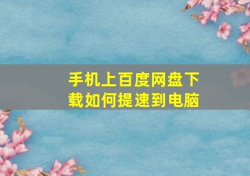 手机上百度网盘下载如何提速到电脑