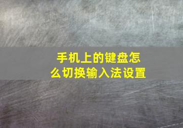 手机上的键盘怎么切换输入法设置