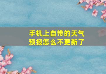 手机上自带的天气预报怎么不更新了