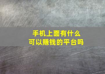 手机上面有什么可以赚钱的平台吗