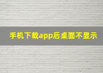 手机下载app后桌面不显示