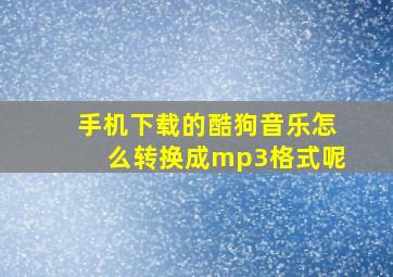 手机下载的酷狗音乐怎么转换成mp3格式呢