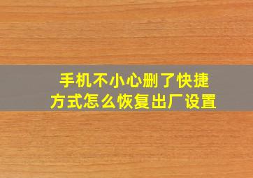 手机不小心删了快捷方式怎么恢复出厂设置