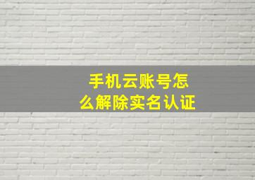 手机云账号怎么解除实名认证