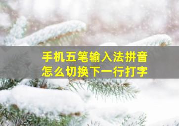 手机五笔输入法拼音怎么切换下一行打字