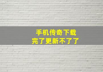 手机传奇下载完了更新不了了