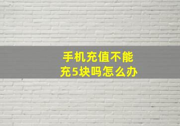 手机充值不能充5块吗怎么办