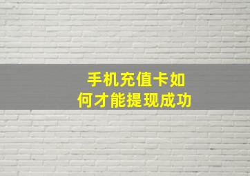 手机充值卡如何才能提现成功