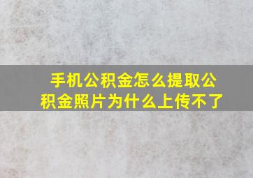 手机公积金怎么提取公积金照片为什么上传不了