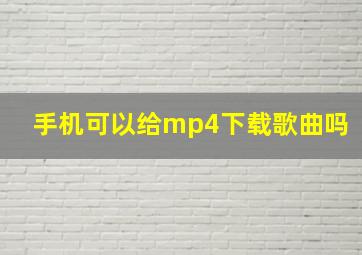 手机可以给mp4下载歌曲吗