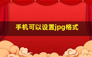 手机可以设置jpg格式