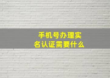 手机号办理实名认证需要什么