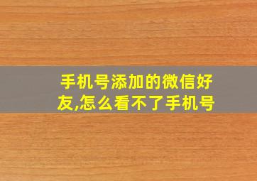 手机号添加的微信好友,怎么看不了手机号