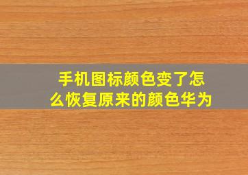 手机图标颜色变了怎么恢复原来的颜色华为