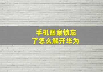 手机图案锁忘了怎么解开华为