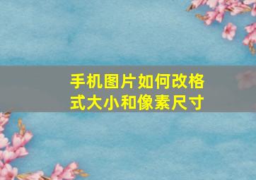 手机图片如何改格式大小和像素尺寸