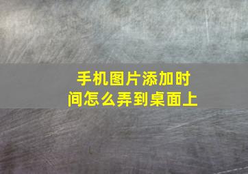 手机图片添加时间怎么弄到桌面上