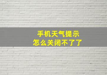 手机天气提示怎么关闭不了了