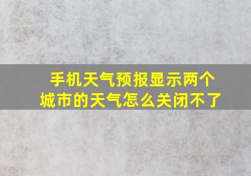 手机天气预报显示两个城市的天气怎么关闭不了